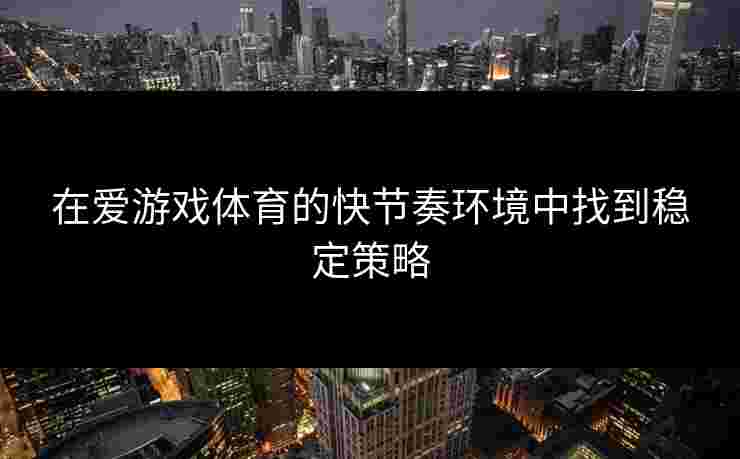 在爱游戏体育的快节奏环境中找到稳定策略