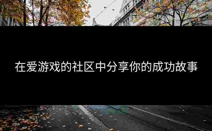 在爱游戏的社区中分享你的成功故事