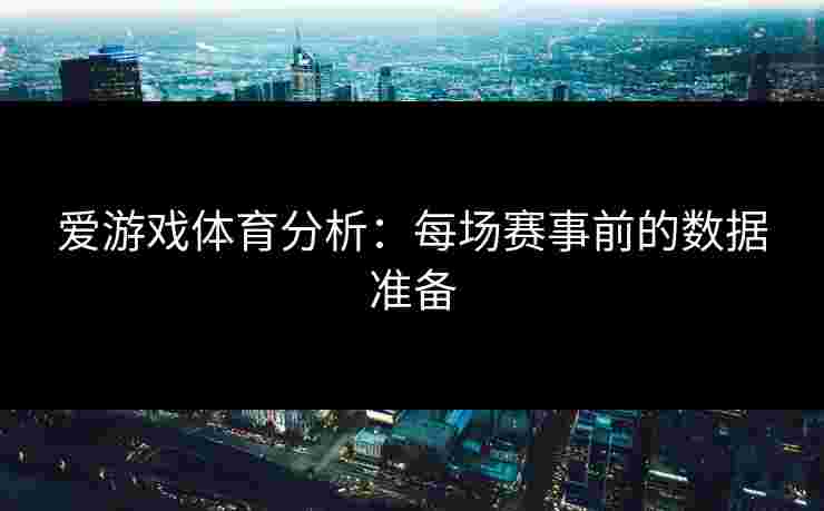 爱游戏体育分析：每场赛事前的数据准备