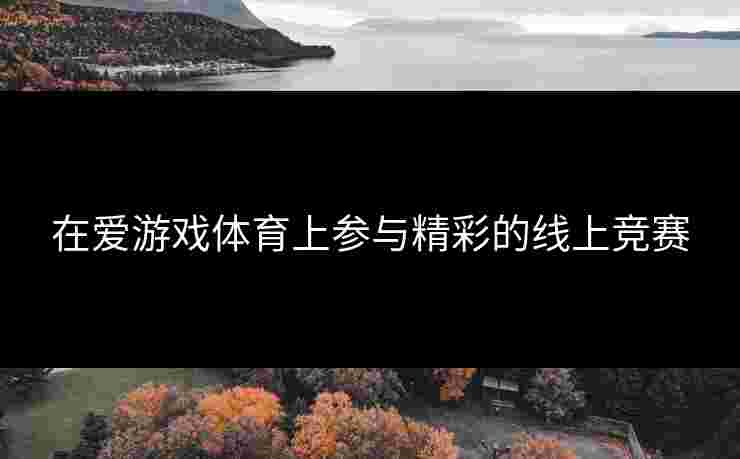 在爱游戏体育上参与精彩的线上竞赛