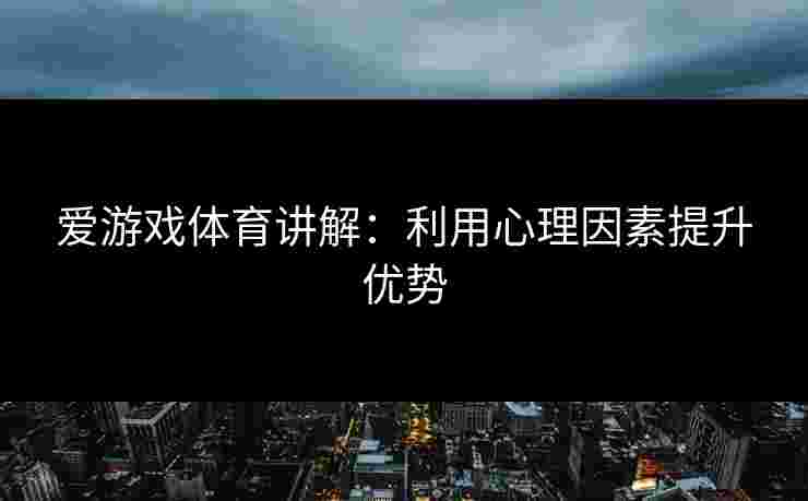 爱游戏体育讲解：利用心理因素提升优势
