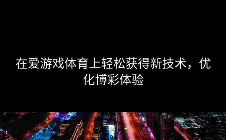 在爱游戏体育上轻松获得新技术，优化博彩体验