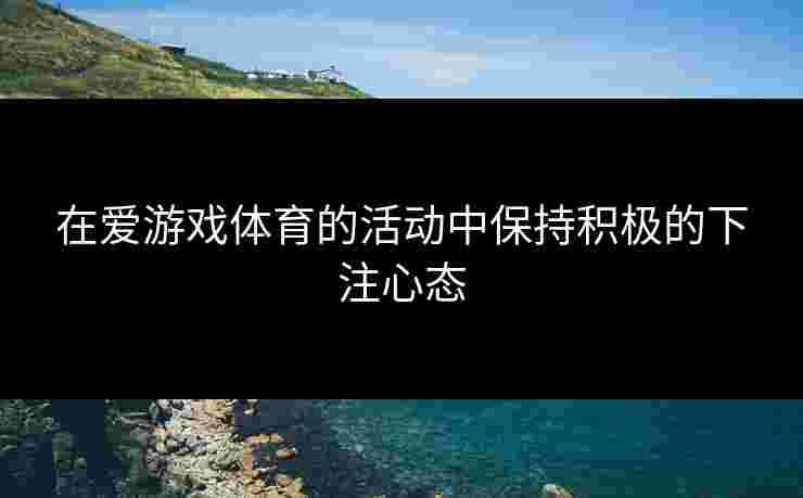 在爱游戏体育的活动中保持积极的下注心态