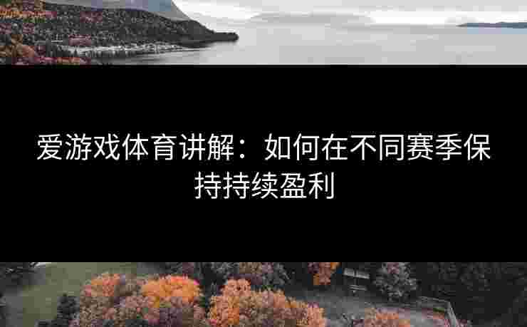 爱游戏体育讲解：如何在不同赛季保持持续盈利