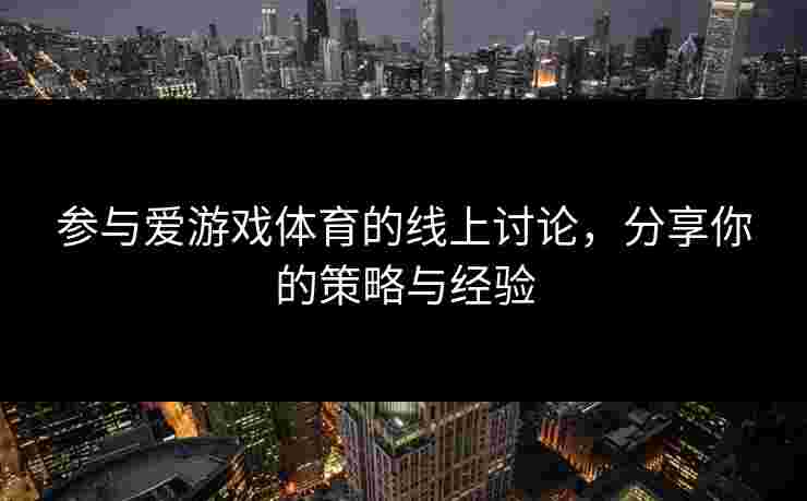 参与爱游戏体育的线上讨论，分享你的策略与经验