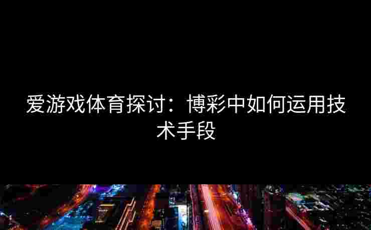爱游戏体育探讨：博彩中如何运用技术手段