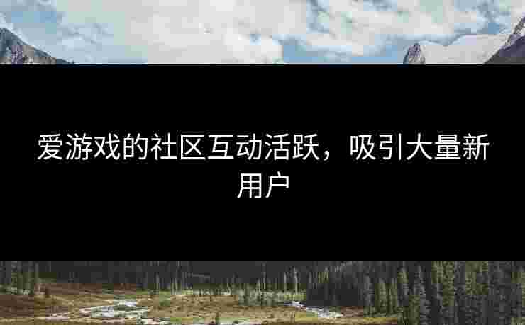 爱游戏的社区互动活跃，吸引大量新用户