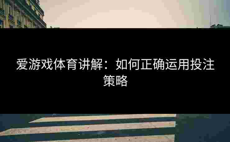 爱游戏体育讲解：如何正确运用投注策略