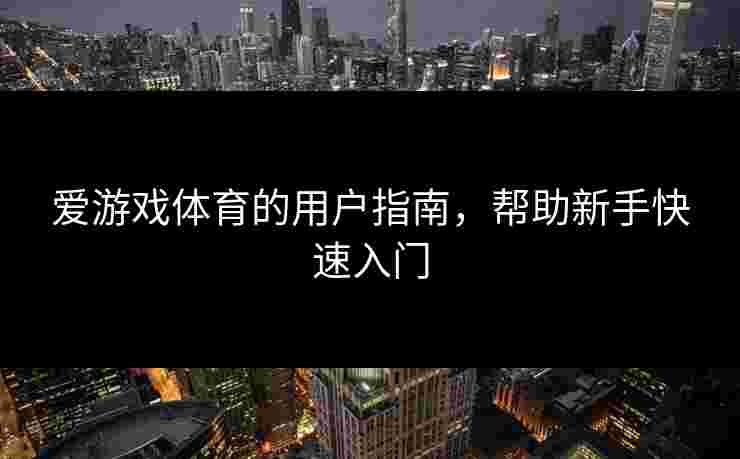 爱游戏体育的用户指南，帮助新手快速入门