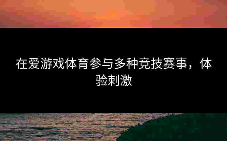 在爱游戏体育参与多种竞技赛事，体验刺激