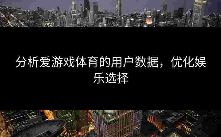 分析爱游戏体育的用户数据，优化娱乐选择
