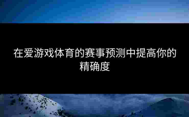 在爱游戏体育的赛事预测中提高你的精确度