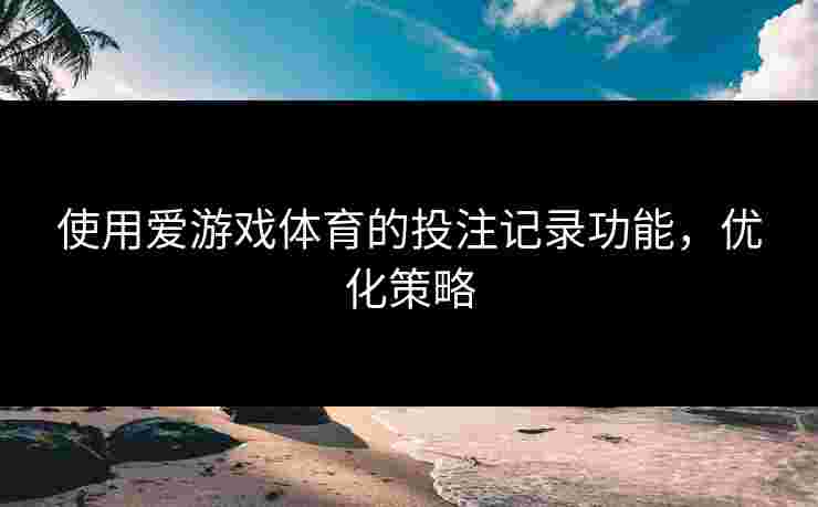 使用爱游戏体育的投注记录功能，优化策略