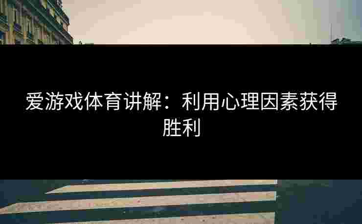爱游戏体育讲解：利用心理因素获得胜利