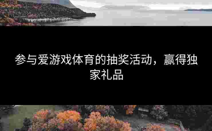 参与爱游戏体育的抽奖活动，赢得独家礼品