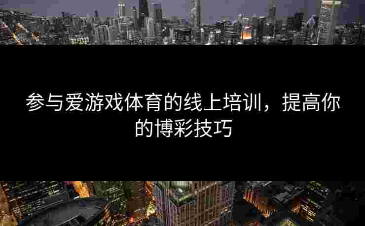 参与爱游戏体育的线上培训，提高你的博彩技巧