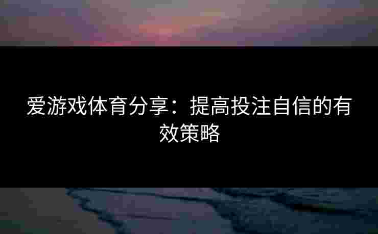 爱游戏体育分享：提高投注自信的有效策略