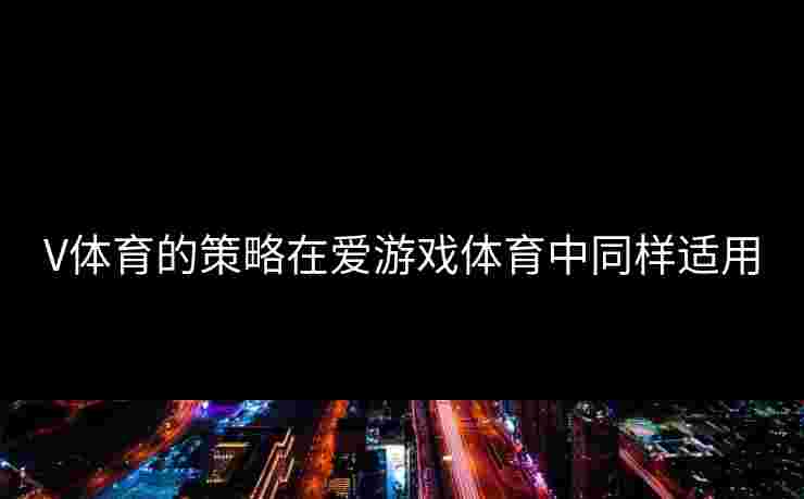V体育的策略在爱游戏体育中同样适用