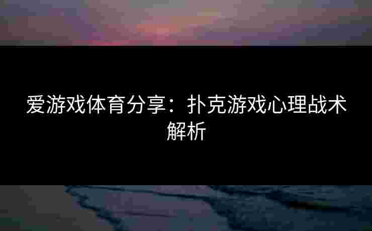 爱游戏体育分享：扑克游戏心理战术解析