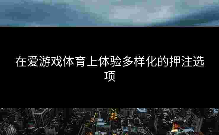 在爱游戏体育上体验多样化的押注选项
