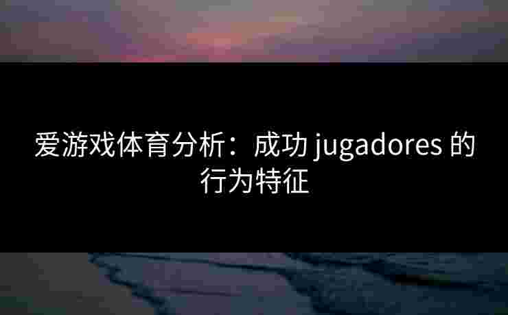 爱游戏体育分析：成功 jugadores 的行为特征