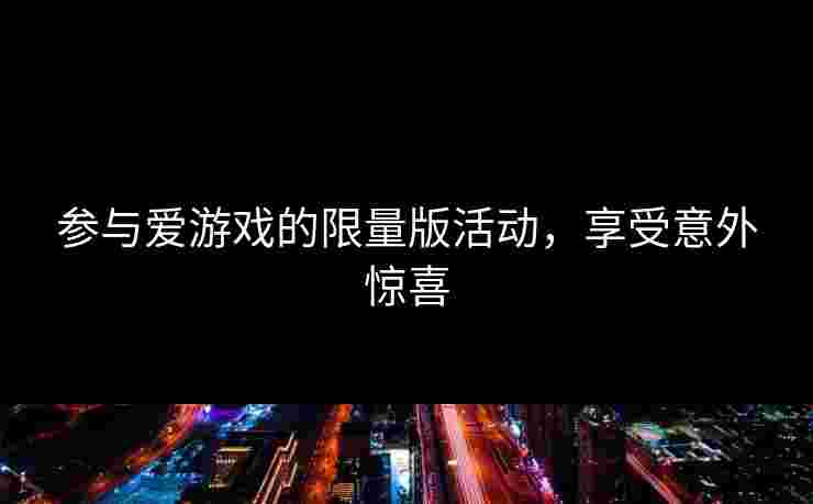 参与爱游戏的限量版活动，享受意外惊喜