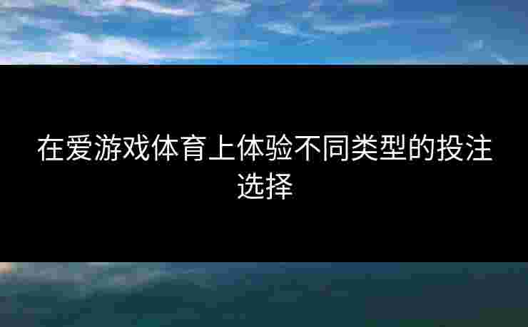 在爱游戏体育上体验不同类型的投注选择