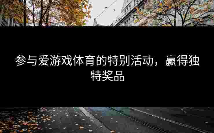 参与爱游戏体育的特别活动，赢得独特奖品
