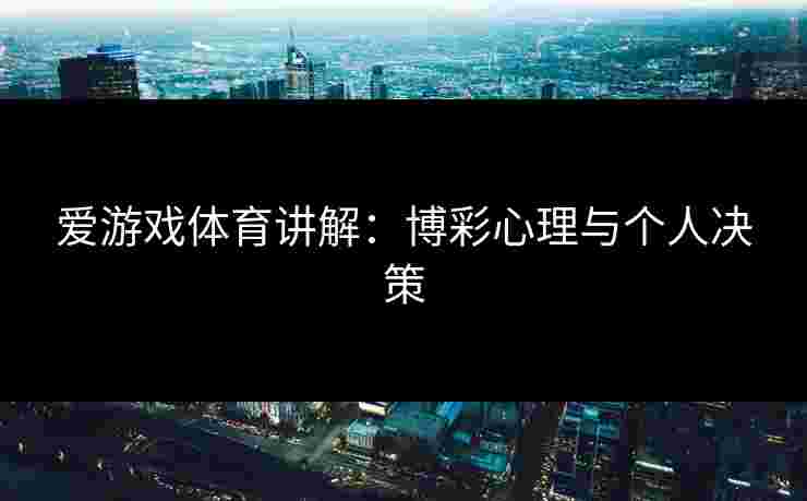 爱游戏体育讲解：博彩心理与个人决策